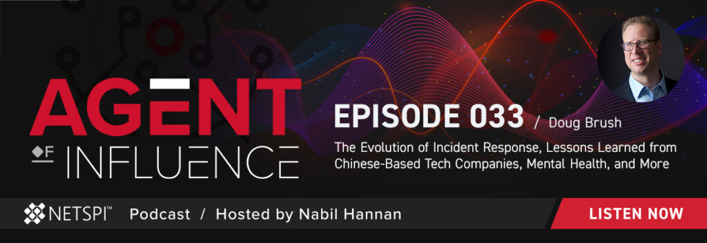 Listen Now to Episode 33 of Agent of Influence with Doug Brush - The Evolution of Incident Response, Lessons Learned from Chinese-Based Tech Companies, Mental Health, and More