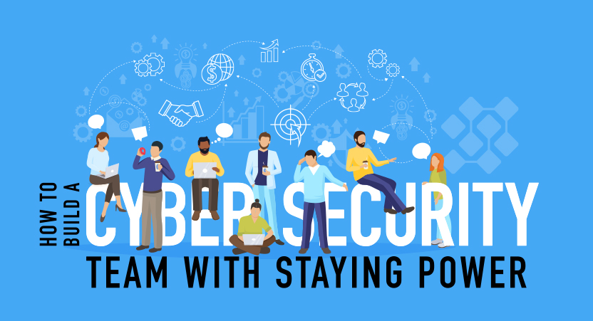 How to Build a Cyber Security Team with Staying Power